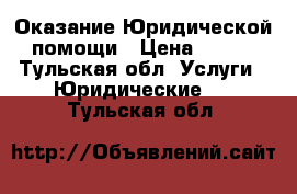 Оказание Юридической помощи › Цена ­ 500 - Тульская обл. Услуги » Юридические   . Тульская обл.